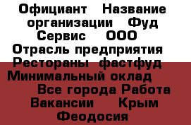 Официант › Название организации ­ Фуд Сервис  , ООО › Отрасль предприятия ­ Рестораны, фастфуд › Минимальный оклад ­ 45 000 - Все города Работа » Вакансии   . Крым,Феодосия